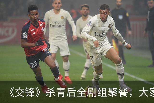 《交锋》杀青后全剧组聚餐，大家都让欧豪结账！理由超搞笑