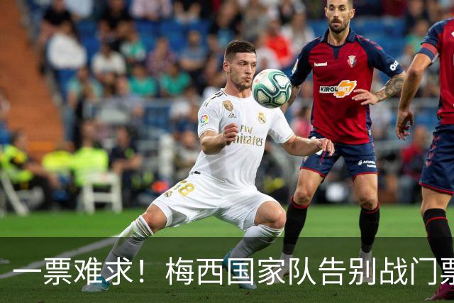 一票难求！梅西国家队告别战门票2小时内被抢光
