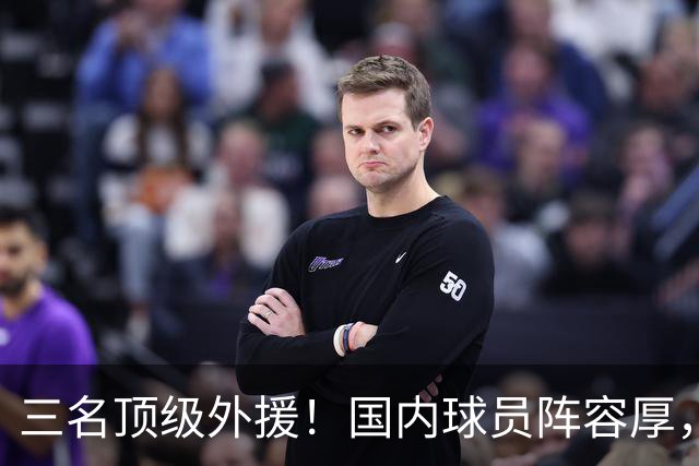 三名顶级外援！国内球员阵容厚，能挑战北京上海的球队出现了