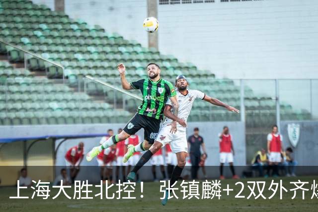 上海大胜北控！张镇麟+2双外齐爆，2首发辅助，廖三宁张帆死顶！