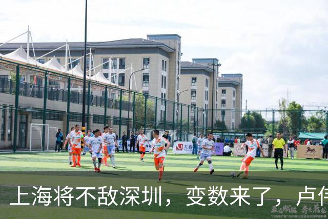 上海将不敌深圳，变数来了，卢伟如何接招？