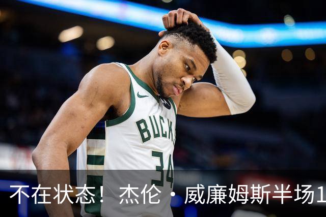 不在状态！杰伦·威廉姆斯半场10中4拿9分有4犯规 正负值-14最低