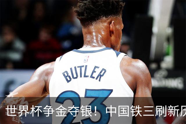 世界杯争金夺银！中国铁三刷新历史最好成绩