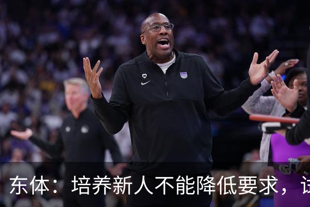 东体：培养新人不能降低要求，试阵容目的应明确