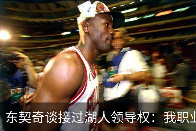 东契奇谈接过湖人领导权：我职业生涯里很多次都处在这个位置