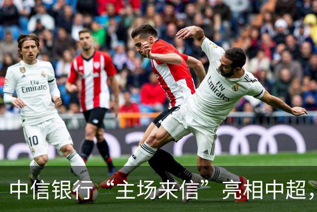 中信银行“主场来信”亮相中超，以金融力量点亮城市主场