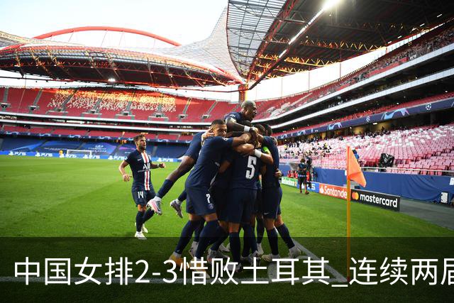 中国女排2-3惜败土耳其 连续两届奥运会无缘4强