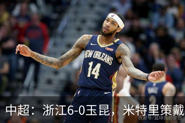 中超：浙江6-0玉昆，米特里策戴帽，托利奇4助攻