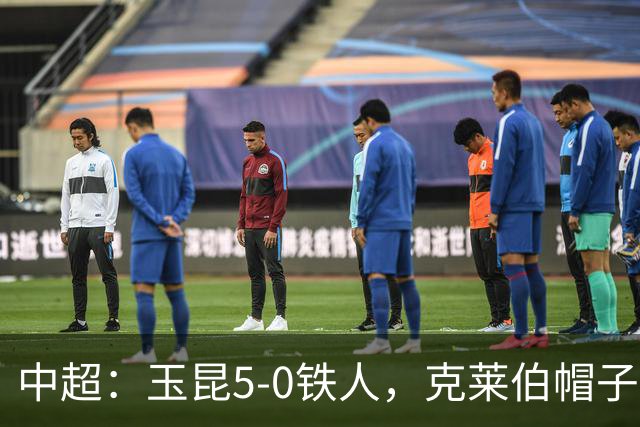 中超：玉昆5-0铁人，克莱伯帽子戏法，奥斯卡传射