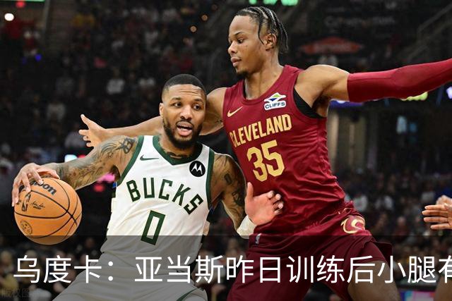 乌度卡：亚当斯昨日训练后小腿有些酸痛 今日能否出战赛前决定