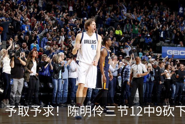予取予求！陈明伶三节12中9砍下18分5板 正负值+14