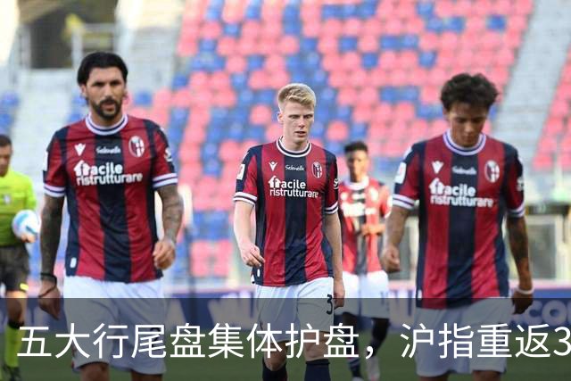 五大行尾盘集体护盘，沪指重返3700点之上