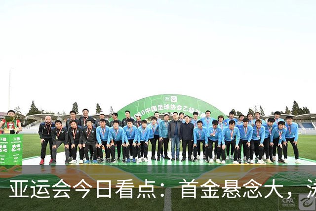 亚运会今日看点：首金悬念大，泳池冲金潮，男足遇伊朗