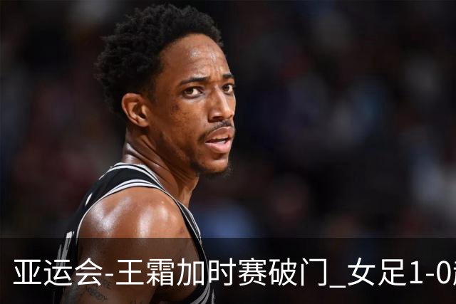 亚运会-王霜加时赛破门 女足1-0越南进4强将战朝鲜