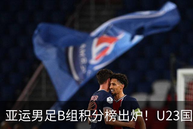 亚运男足B组积分榜出炉！U23国足迎出线生死局，打平即可晋级绝非稳胜