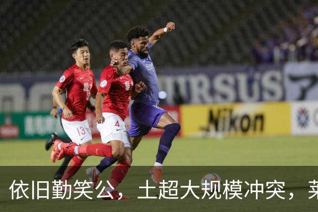 依旧勤笑公，土超大规模冲突，莱奥笑着从旁走开并参与拉架