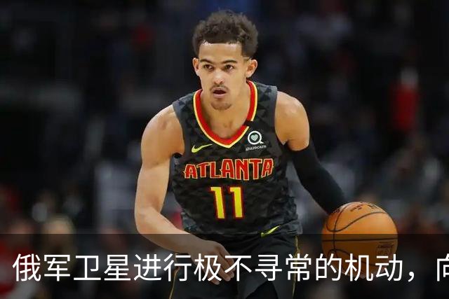 俄军卫星进行极不寻常的机动，向一颗支持乌克兰的北约卫星靠近