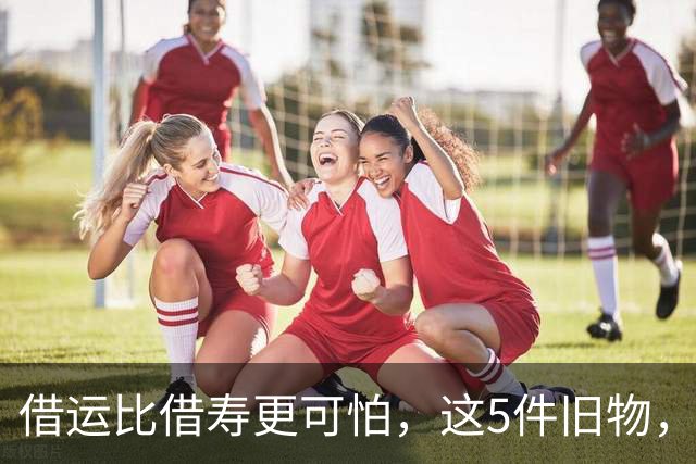 借运比借寿更可怕，这5件旧物，谁送也别轻易收下