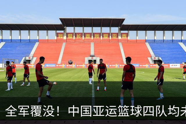 全军覆没！中国亚运篮球四队均未完成篮协制定夺冠目标