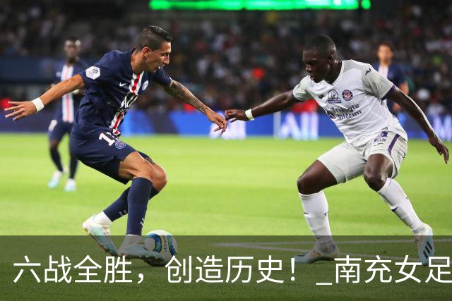 六战全胜，创造历史！ 南充女足小将问鼎冠军