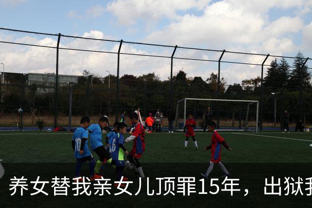 养女替我亲女儿顶罪15年，出狱我去接她狱警却说：她10年前就走了