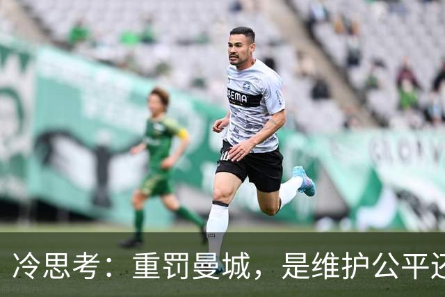 冷思考：重罚曼城，是维护公平还是英超的“自毁长城”？