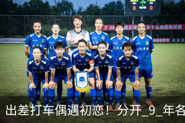 出差打车偶遇初恋！分开 9 年各自离婚 重组 7 口之家 网友：缘分太奇妙