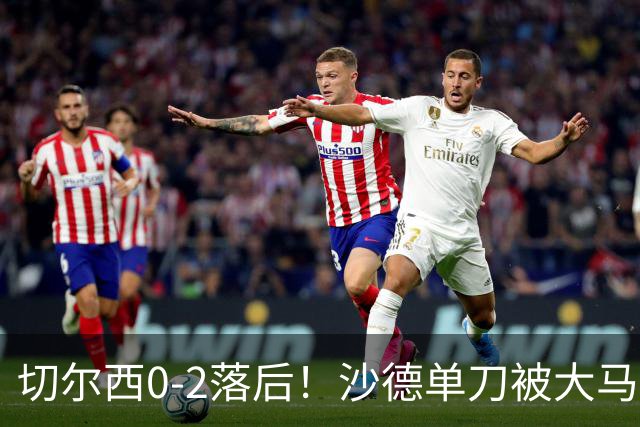 切尔西0-2落后！沙德单刀被大马丁扑出，伊戈尔·蒂亚戈补射破门