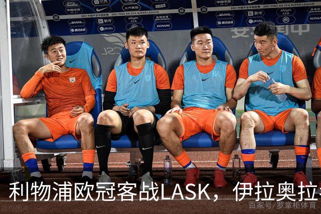 利物浦欧冠客战LASK，伊拉奥拉考虑轮换