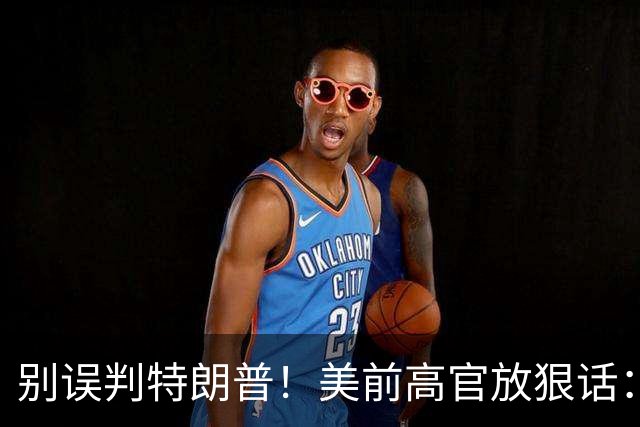 别误判特朗普！美前高官放狠话：当年民主党夺权，他也照样下杀手