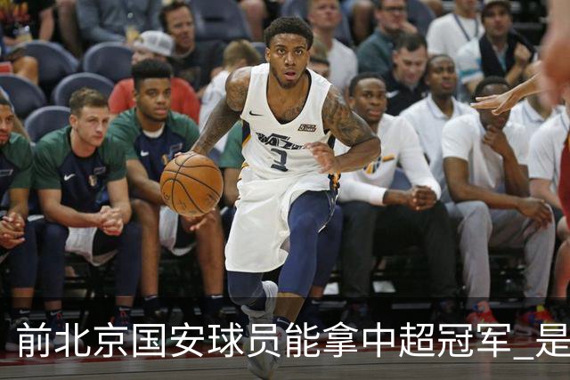 前北京国安球员能拿中超冠军 是大连英博的马马杜 还是成都蓉城国脚王子铭