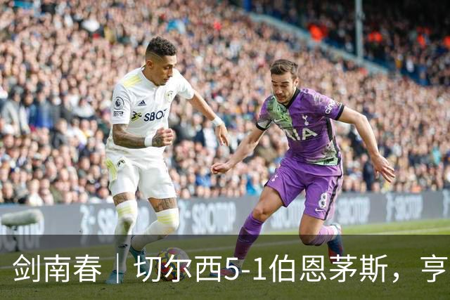 剑南春｜切尔西5-1伯恩茅斯，亨德森世界波两射一传，佩德罗双响