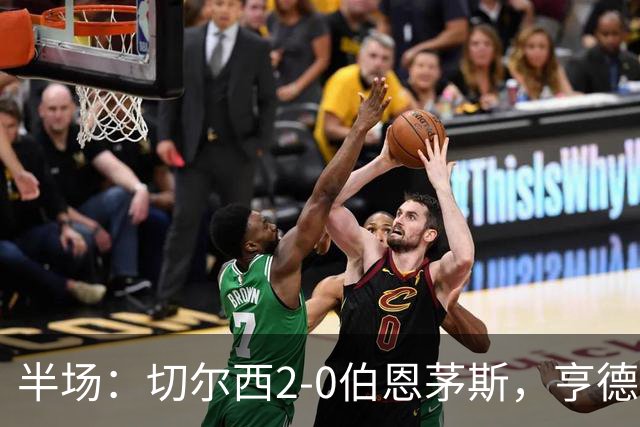半场：切尔西2-0伯恩茅斯，亨德森传射，罗杰斯建功