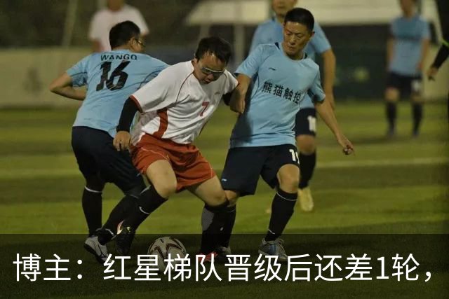 博主：红星梯队晋级后还差1轮，赢球进青年欧冠淘汰赛