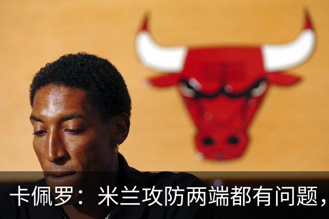 卡佩罗：米兰攻防两端都有问题，仍未找到稳定框架和明确思路