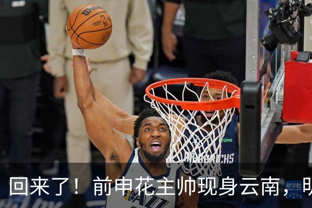 回来了！前申花主帅现身云南，明年将接替乔迪执掌玉昆队教鞭？