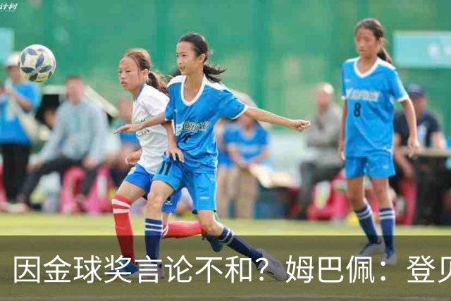 因金球奖言论不和？姆巴佩：登贝莱是我好朋友，外界总想挑事