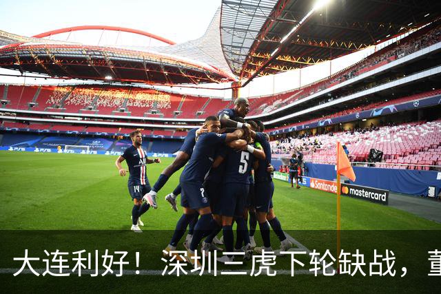 大连利好！深圳三虎下轮缺战，董宇+彭长老本轮停赛，李国旭剑指亚冠