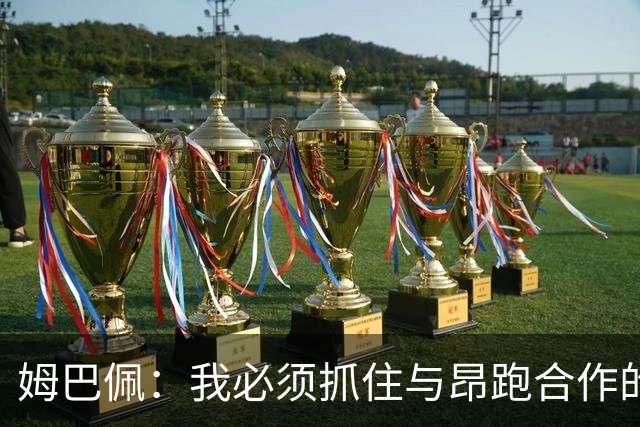 姆巴佩：我必须抓住与昂跑合作的机会，我要书写属于自己的新篇章