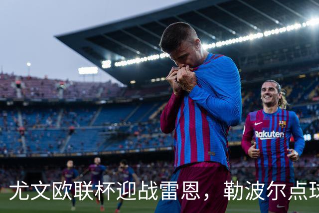 尤文欧联杯迎战雷恩，勒波尔点球帽子戏法来袭