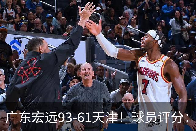广东宏远93-61天津！球员评分：3人满分，4人良好，2人合格
