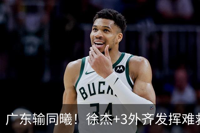 广东输同曦！徐杰+3外齐发挥难救主，防守崩盘，同曦4将主导逆转