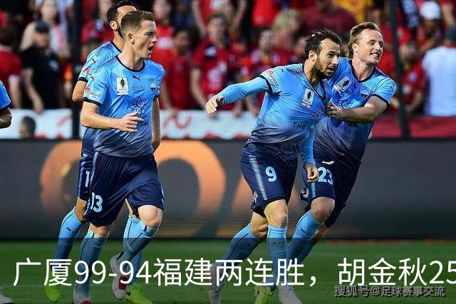 广厦99-94福建两连胜，胡金秋25+4，威尔斯21+8+3