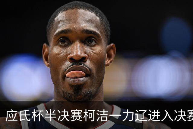 应氏杯半决赛柯洁一力辽进入决赛局 谢科再进决赛