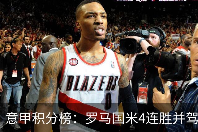 意甲积分榜：罗马国米4连胜并驾齐驱 米兰不败仅第六