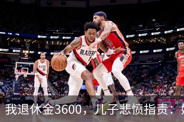 我退休金3600，儿子悲愤指责：妈，我至今打光棍，都怪您贪吃好穿