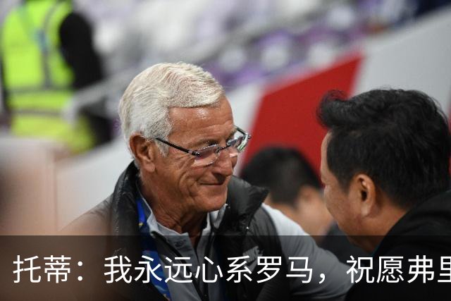 托蒂：我永远心系罗马，祝愿弗里德金家族带领球队越走越远