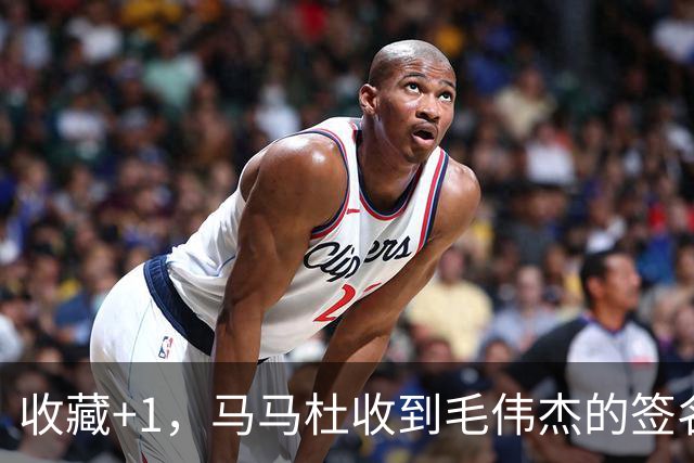收藏+1，马马杜收到毛伟杰的签名球衣