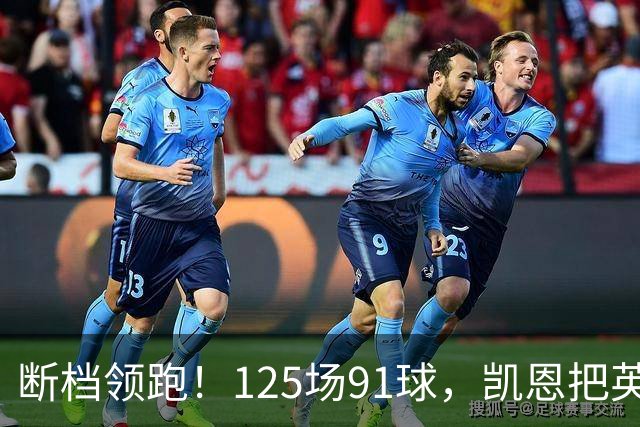断档领跑！125场91球，凯恩把英格兰射手榜甩成独一档