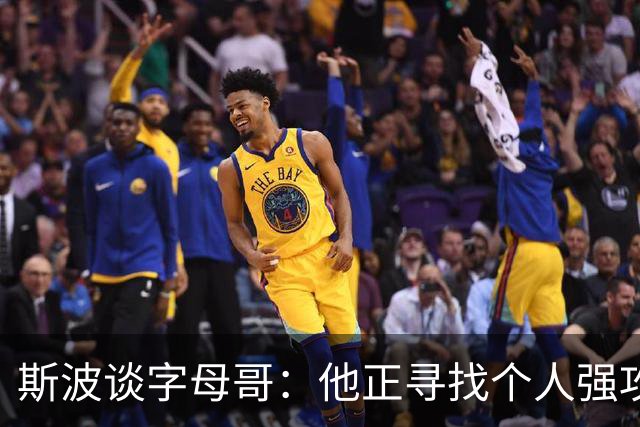 斯波谈字母哥：他正寻找个人强攻与串联队友的平衡